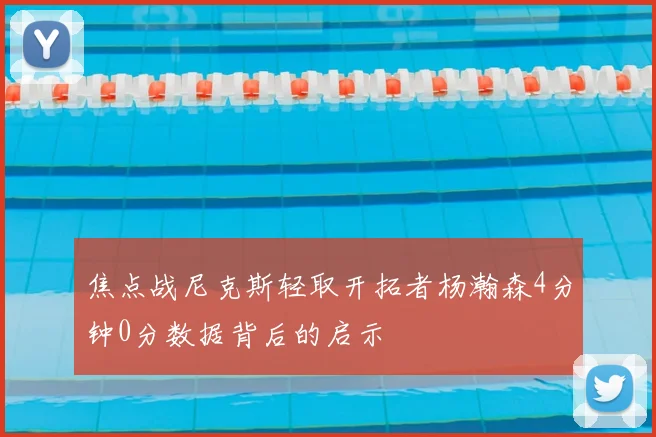 焦点战尼克斯轻取开拓者杨瀚森4分钟0分数据背后的启示