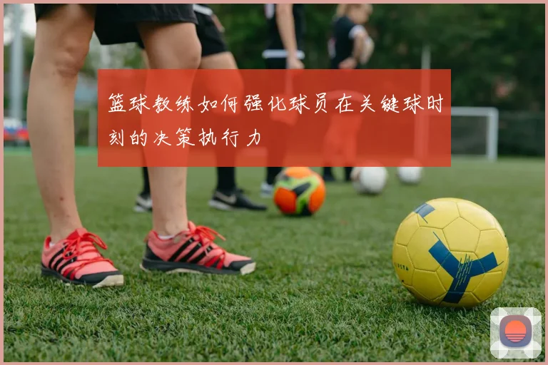 篮球教练如何强化球员在关键球时刻的决策执行力