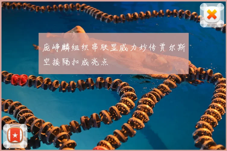 庞峥麟组织串联显威力妙传贾尔斯空接隔扣成亮点