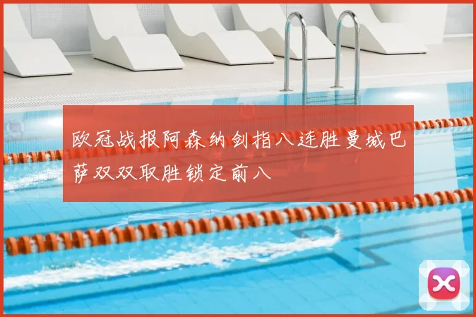 欧冠战报阿森纳剑指八连胜曼城巴萨双双取胜锁定前八