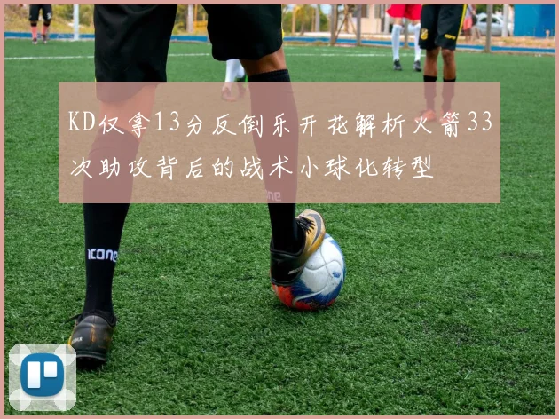 KD仅拿13分反倒乐开花解析火箭33次助攻背后的战术小球化转型