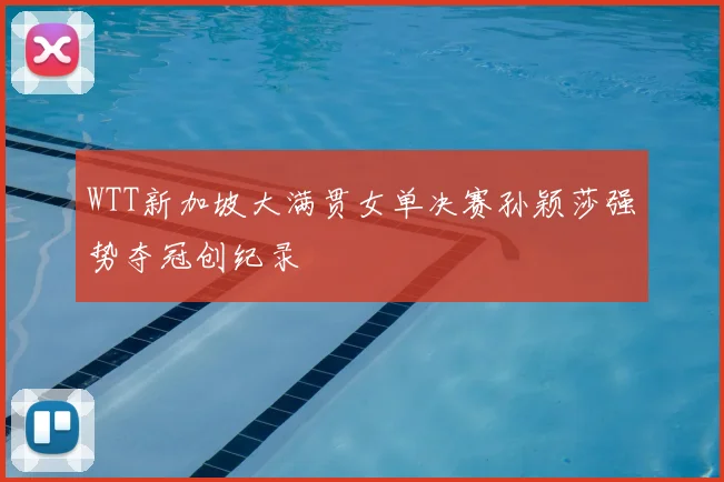 WTT新加坡大满贯女单决赛孙颖莎强势夺冠创纪录