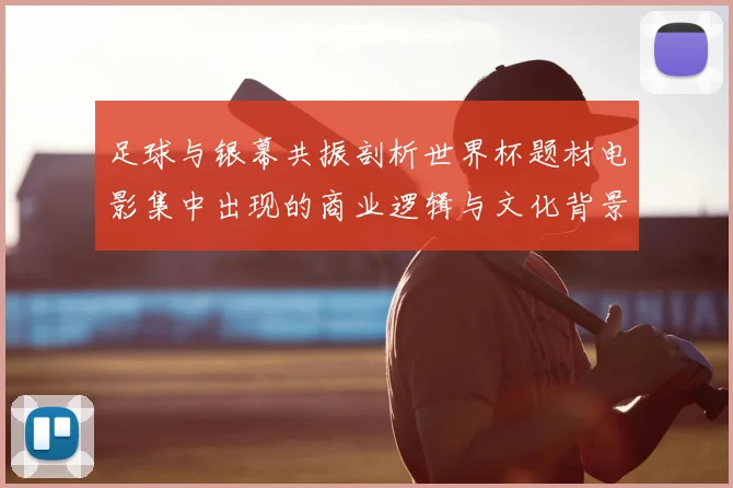 足球与银幕共振剖析世界杯题材电影集中出现的商业逻辑与文化背景