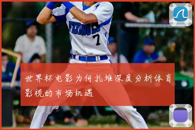 世界杯电影为何扎堆深度分析体育影视的市场机遇