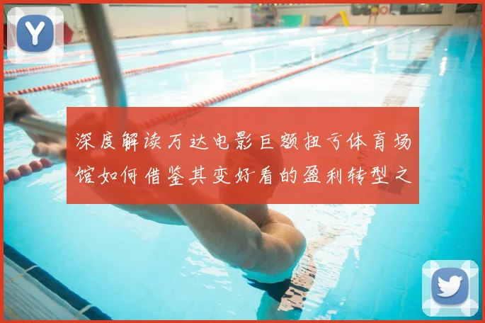 深度解读万达电影巨额扭亏体育场馆如何借鉴其变好看的盈利转型之路